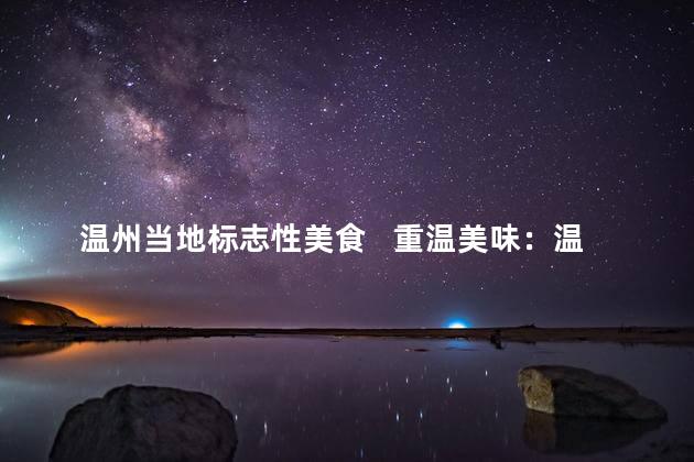 温州当地标志性美食   重温美味：温州当地标志性美食